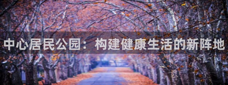 球速体育QsTY官网下载招商电话号码是多少啊：中心居民公园：