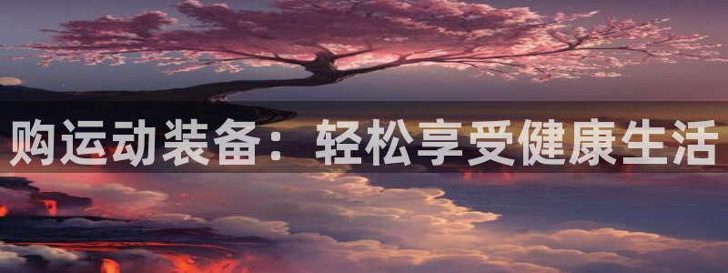 球速体育QsTY官网下载招商电话地址是多少：购运动装备：轻松